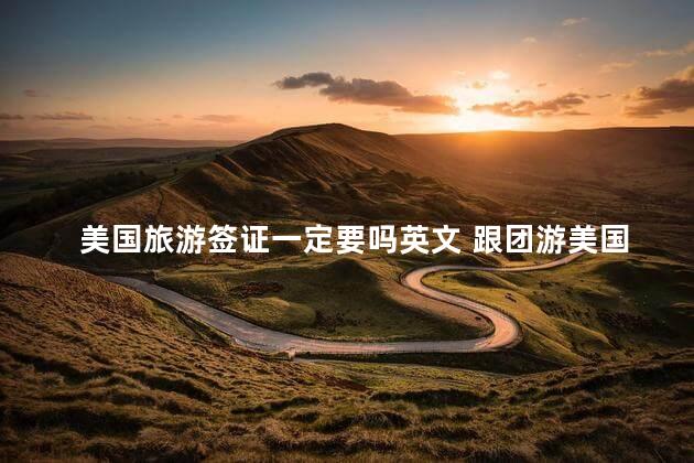 美国旅游签证一定要吗英文 跟团游美国签证成功率